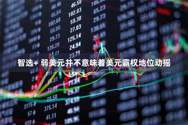 智选+ 弱美元并不意味着美元霸权地位动摇