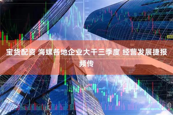 宝货配资 海螺各地企业大干三季度 经营发展捷报频传