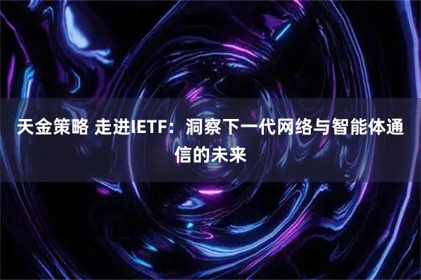 天金策略 走进IETF：洞察下一代网络与智能体通信的未来
