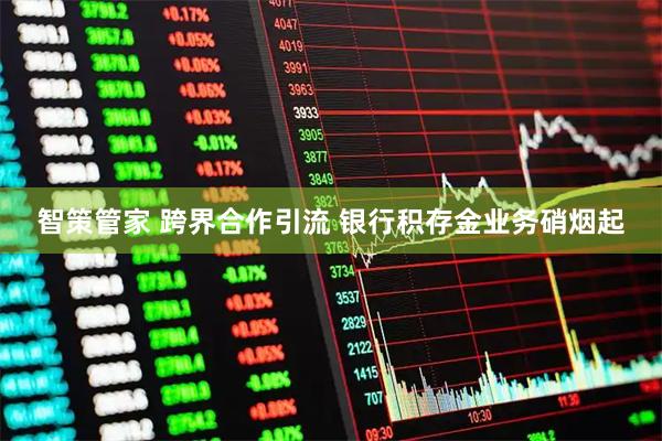 智策管家 跨界合作引流 银行积存金业务硝烟起