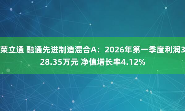 荣立通 融通先进制造混合A：2026年第一季度利润328.35万元 净值增长率4.12%